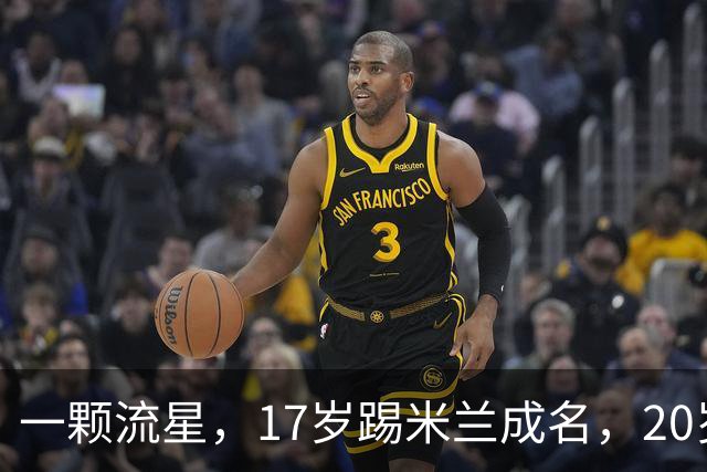 一颗流星，17岁踢米兰成名，20岁转会闹风波，24岁变路人