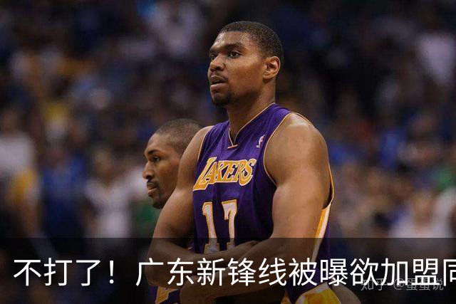 不打了！广东新锋线被曝欲加盟同曦男篮，朱芳雨确认放人！