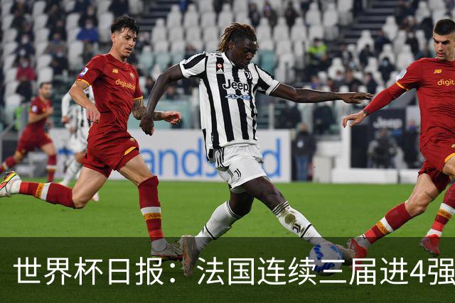 世界杯日报：法国连续三届进4强 英格兰后卫宽萨被禁赛2场