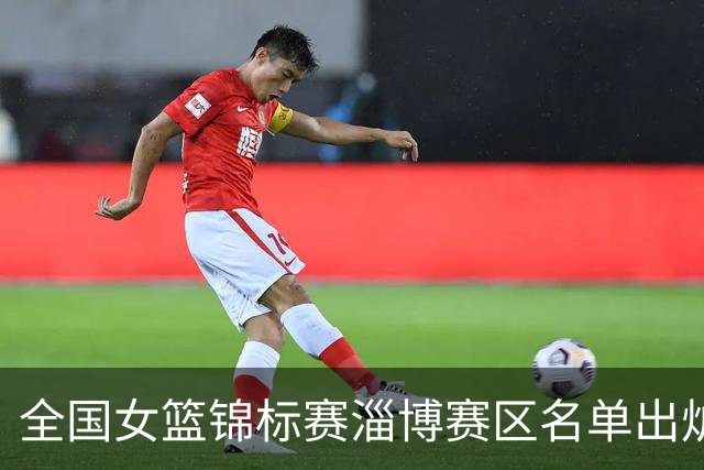 全国女篮锦标赛淄博赛区名单出炉 群雄逐鹿一触即发