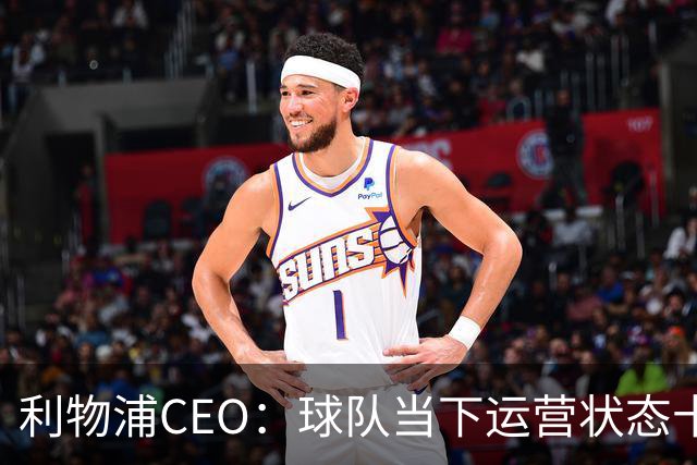利物浦CEO：球队当下运营状态十分健康，我们满怀期待迎接新赛季
