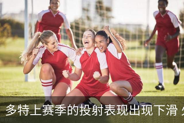 多特上赛季的投射表现出现下滑 火箭错过抄底良机是否值得懊悔？