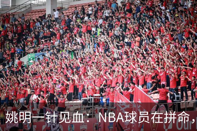 姚明一针见血：NBA球员在拼命，中国球员只是努力，这就是差距！