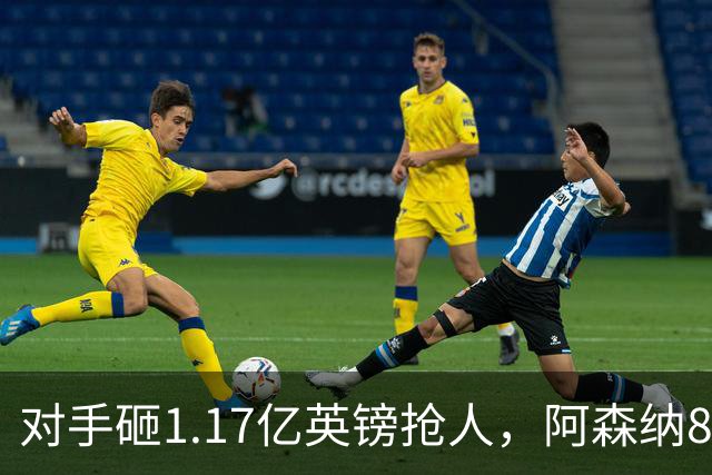 对手砸1.17亿英镑抢人，阿森纳8000万估值遭碾压，恐被迫跟进亿元时代