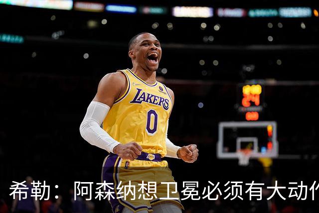 希勒：阿森纳想卫冕必须有大动作，最好的引援时间是你巅峰时