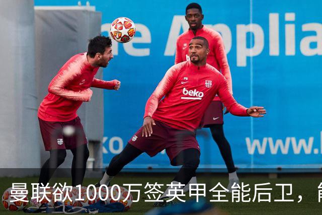 曼联欲1000万签英甲全能后卫，能打中卫左闸一个顶俩！霍尔太贵买不起