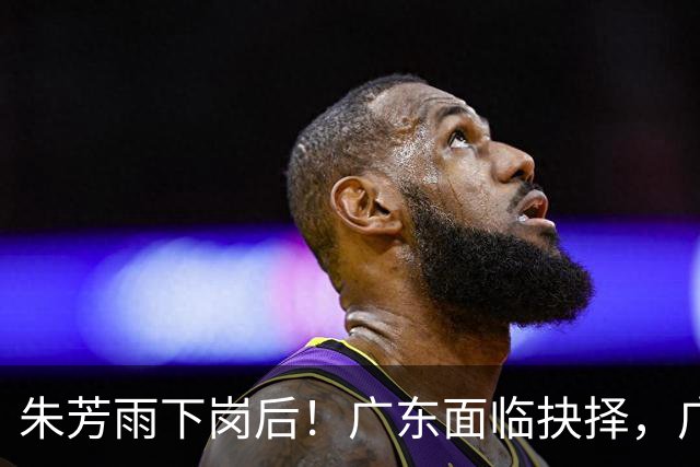 朱芳雨下岗后！广东面临抉择，广州卖掉李祥波，拒绝放走徐昕？