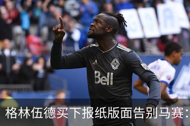 格林伍德买下报纸版面告别马赛：代表马赛征战是我莫大的荣幸