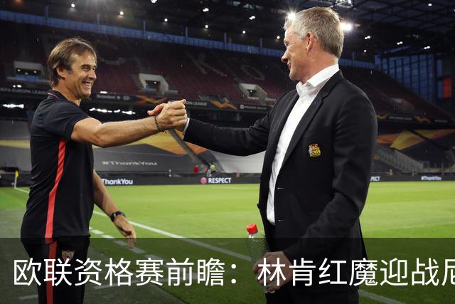 欧联资格赛前瞻：林肯红魔迎战尼科西亚团结，四将缺阵残阵对决