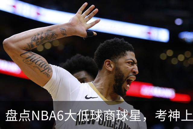 盘点NBA6大低球商球星，考神上榜，麦基在列，拜纳姆进前三