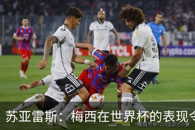 苏亚雷斯：梅西在世界杯的表现令人钦佩，他为阿根廷倾尽所有