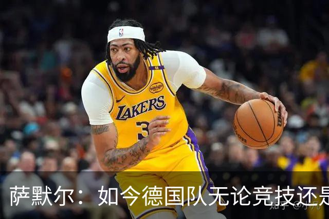 萨默尔：如今德国队无论竞技还是精神层面，我什么都看不出来