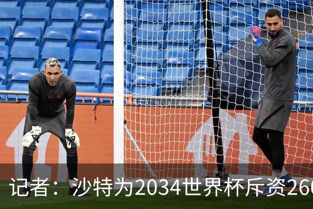 记者：沙特为2034世界杯斥资260亿美元，决赛场地座位9.2万