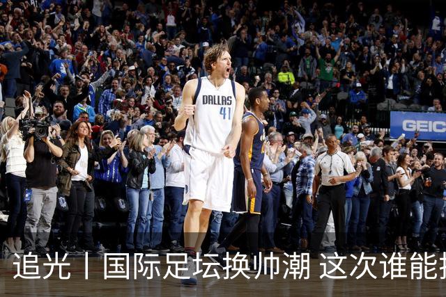 追光丨国际足坛换帅潮 这次谁能押对宝？