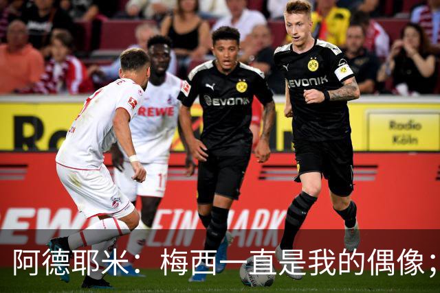 阿德耶米：梅西一直是我的偶像；相信会和亚马尔建立良好默契