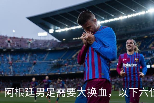 阿根廷男足需要大换血，以下六位球员，必须尽快除名