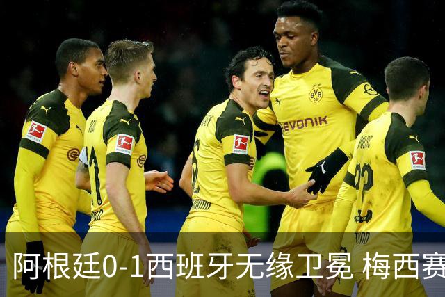 阿根廷0-1西班牙无缘卫冕 梅西赛后真情流露或成世界杯最后一舞