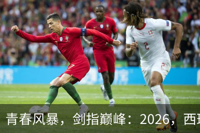 青春风暴，剑指巅峰：2026，西班牙足球的“新黄金时代”待加冕