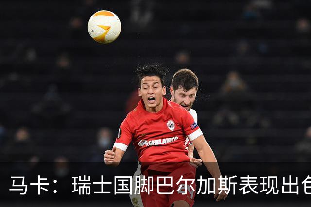 马卡：瑞士国脚巴尔加斯表现出色身价上涨，布莱顿等多队有意