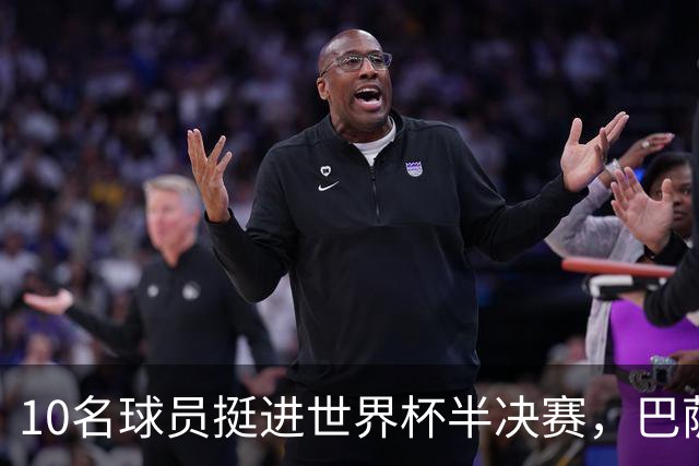 10名球员挺进世界杯半决赛，巴萨成最大赢家，曼城初始19人参赛阵容，最后只余下6人
